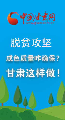 圖解|脫貧攻堅成色質(zhì)量咋確保？甘肅這樣做！