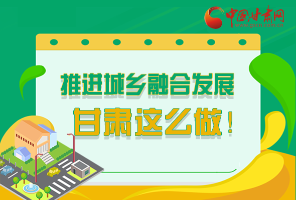 圖解|推進新型城鎮化和城鄉融合發展 甘肅這么做！