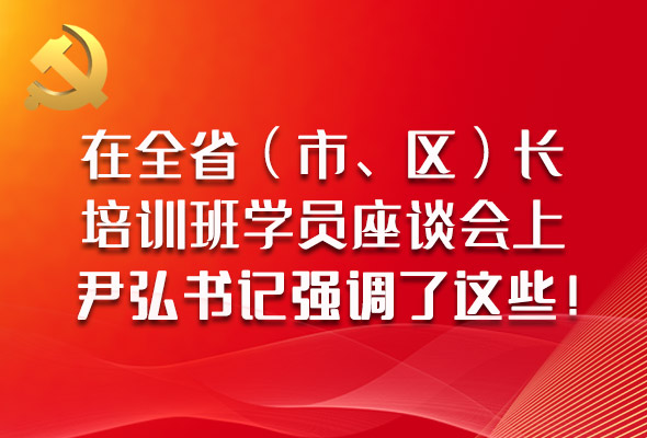 圖解|在全?。ㄊ?、區）長培訓班學員座談會上，尹弘書記強調了這些！