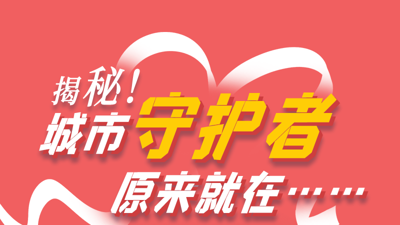 長(zhǎng)圖|揭秘！城市守護(hù)者原來就在……