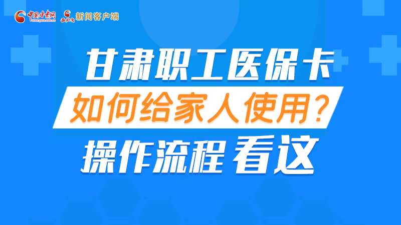 圖解丨甘肅職工醫(yī)?？ㄈ绾谓o家人使用, 操作流程看這