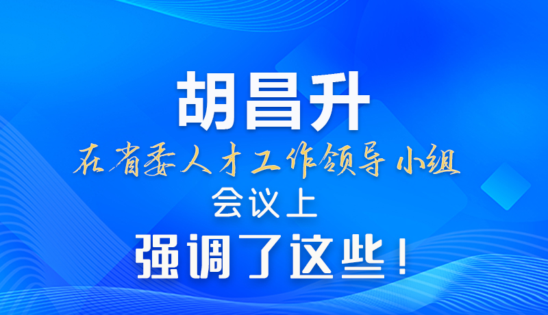 【甘快看】圖解|胡昌升在省委人才工作領導小組會議上強調了這些！
