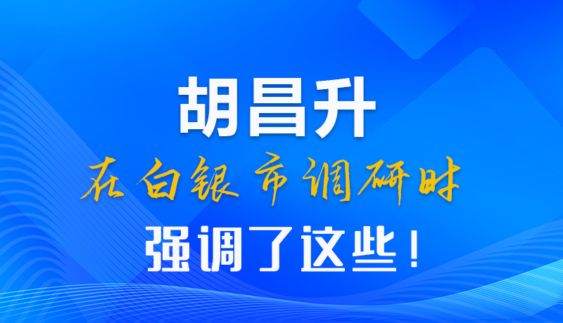 【甘快看】圖解|胡昌升在白銀市調研時強調了這些！