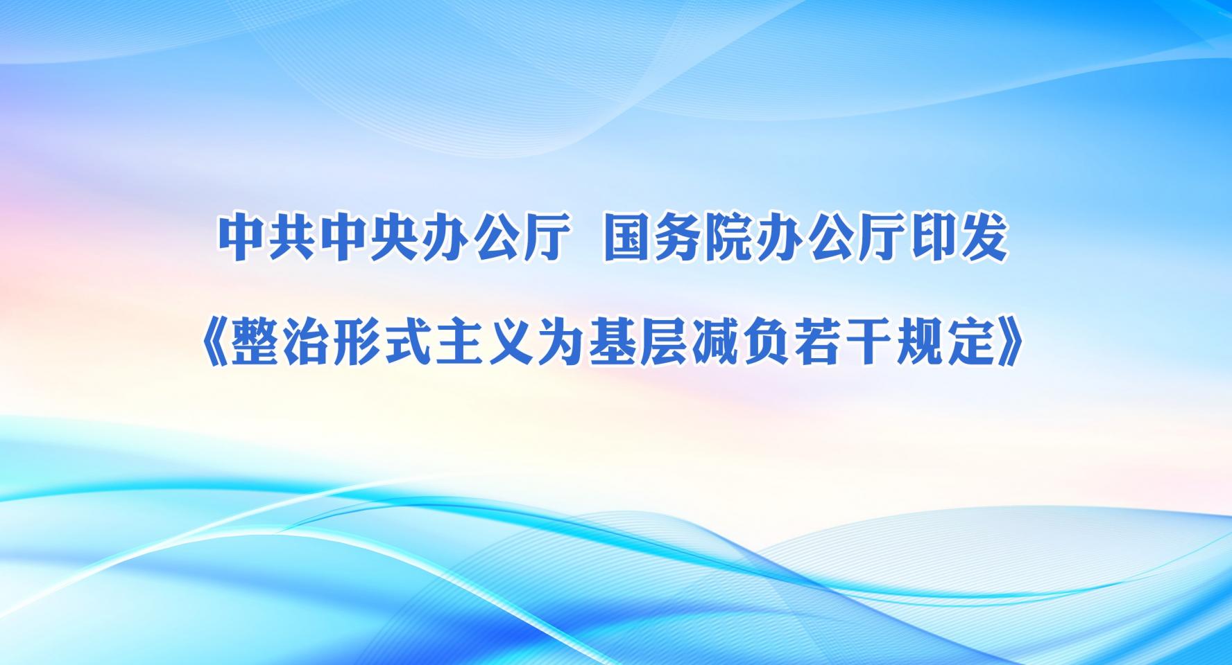 中共中央辦公廳 國務院辦公廳印發《整治形式主義為基層減負若干規定》